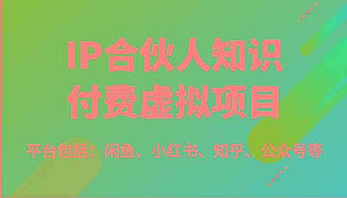 IP合伙人知识付费虚拟项目，包括：闲鱼、小红书、知乎、公众号等(51节)-瀚洪创业网