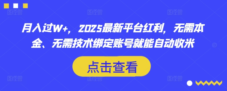 月入过W+，2025最新平台红利，无需本金、无需技术绑定账号就能自动收米-瀚洪创业网