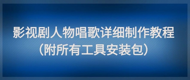 影视剧人物唱歌详细制作教程，点赞量动辄几十W(附所有工具安装包)-瀚洪创业网