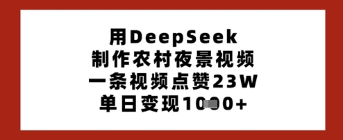 用DeepSeek制作农村夜景视频，一条视频点赞23W，单日变现多张-瀚洪创业网