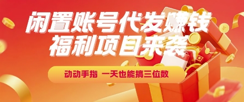 福利项目来袭，闲置账号代发挣钱，动动手指，一天也能搞三位数【揭秘】-瀚洪创业网