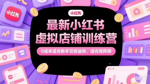 最新小红书虚拟店铺训练营，0成本适合新手见收益快，适合矩阵做-瀚洪创业网