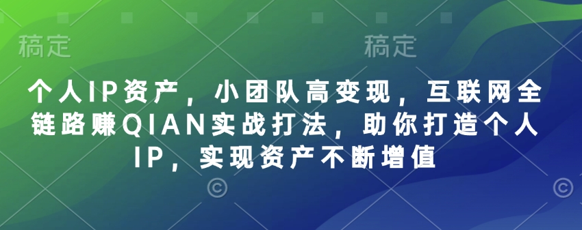 个人IP资产，小团队高变现，互联网全链路赚QIAN实战打法，助你打造个人IP，实现资产不断增值-瀚洪创业网