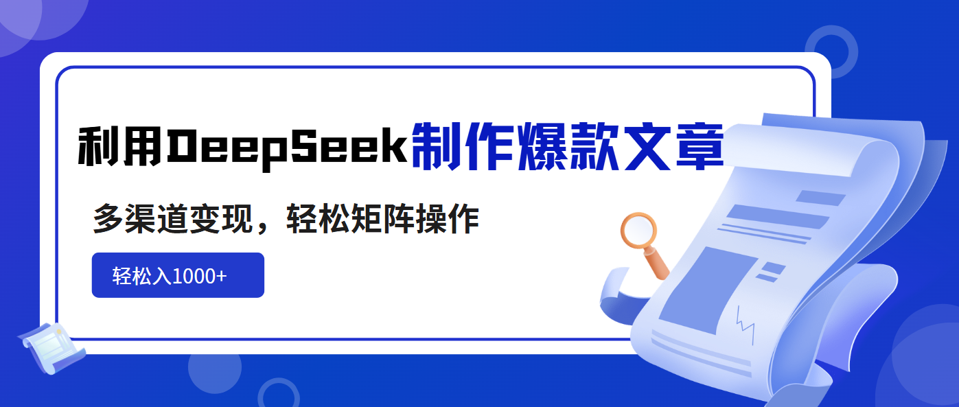 利用DeepSeek制作爆款文章，多渠道变现，轻松矩阵操作，轻松日入1000+-瀚洪创业网