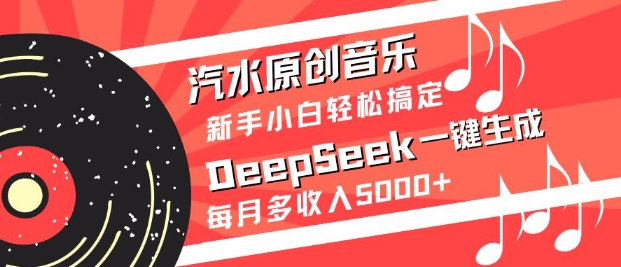 汽水原创音乐DeepSeek一键生成，新手小白轻松搞定，每月多收入5k+-瀚洪创业网