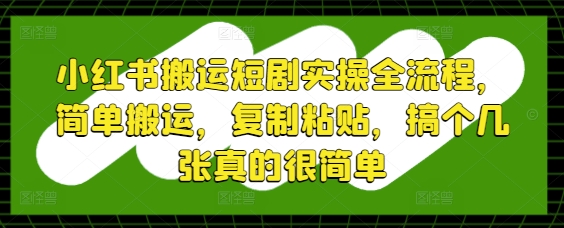 小红书搬运短剧实操全流程，简单搬运，复制粘贴，搞个几张真的很简单-瀚洪创业网