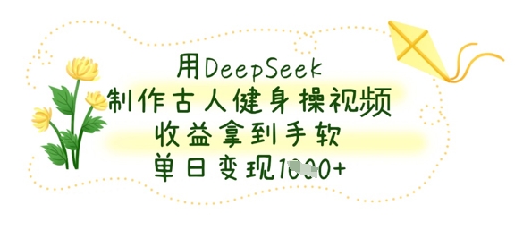 用DeepSeek制作古人健身操视频，收益拿到手软，单日变现数张-瀚洪创业网