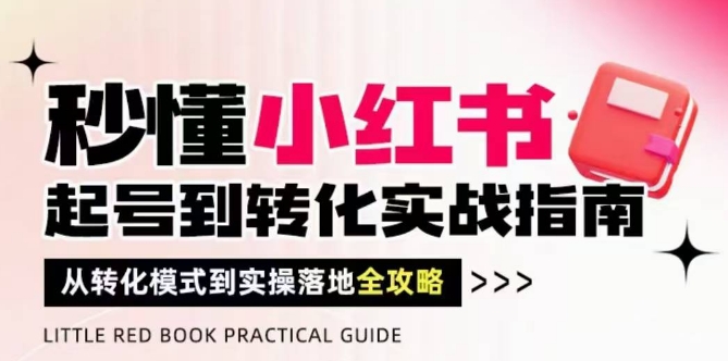 秒懂小红书-起号到转化实战指南，​从转化模式到实操落地全攻略，让你破解流量玄学，做得有结果-瀚洪创业网
