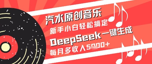 汽水原创音乐DeepSeek一键生成新手小白轻松搞定每月多收入5k+【揭秘】-瀚洪创业网