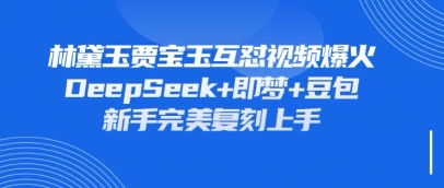 持续爆火的林黛玉贾宝玉互怼视频，比爽文还好看，利用DeepSeek+即梦+豆包就可以完美复刻-瀚洪创业网