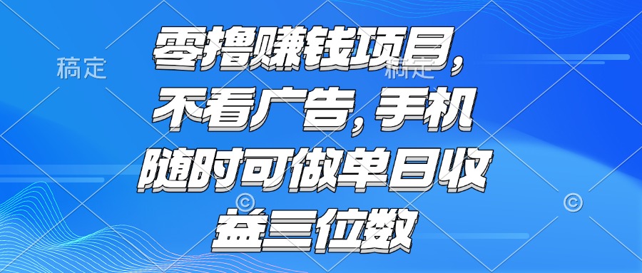 零撸赚钱项目 不看广告 手机随时可做 单日收益三位数-瀚洪创业网