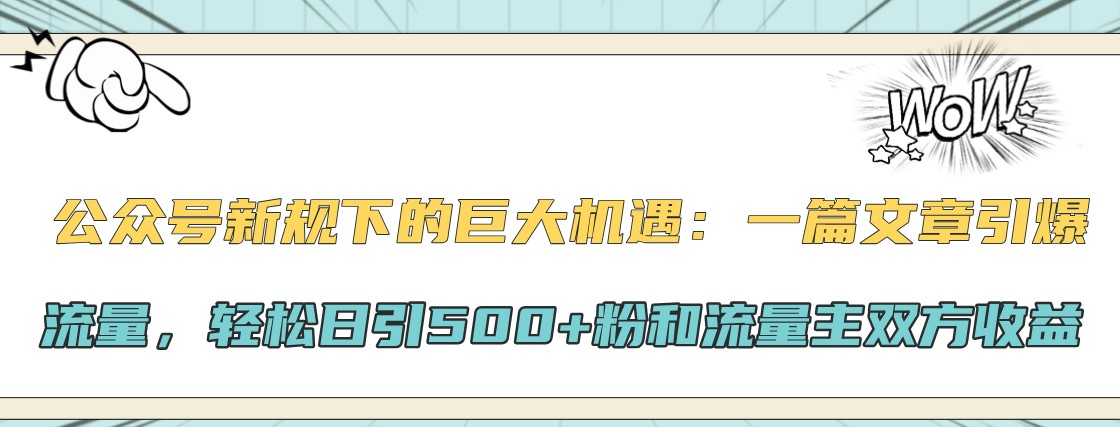 公众号新规下的巨大机遇：一篇文章引爆流量，轻松日引500+粉和流量主双方收益-瀚洪创业网