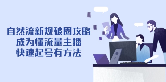 自然流新规破圈攻略【4月6更新】：成为懂流量主播，快速起号有方法-瀚洪创业网