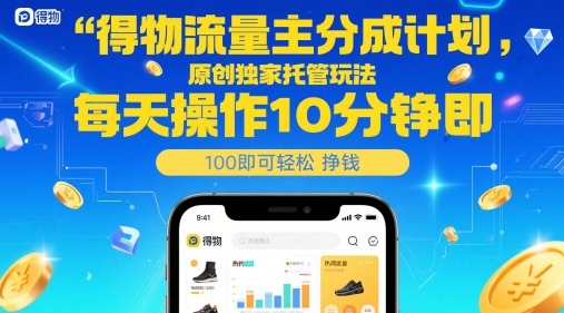 得物流量主分成计划，原创独家托管玩法，每天操作10分钟即可轻松挣米【揭秘】-瀚洪创业网