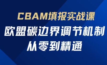 欧盟CBAM填报实战从零到精通-瀚洪创业网