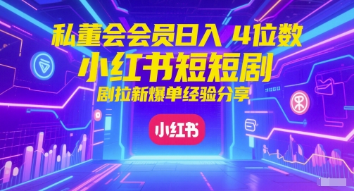 私董会会员日入4位数小红书红果短剧拉新爆单经验分享-瀚洪创业网