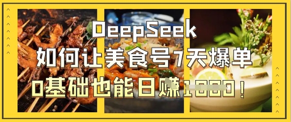 DeepSeek如何让美食号7天爆单，0基础也能日入1k-瀚洪创业网