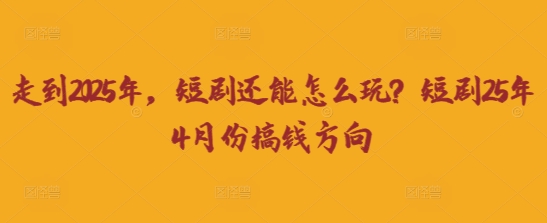 走到2025年，短剧还能怎么玩？短剧25年4月份搞钱方向-瀚洪创业网
