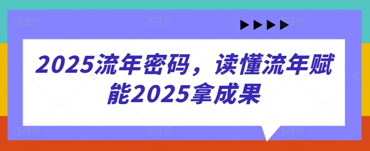 2025流年密码，读懂流年赋能2025拿成果-瀚洪创业网