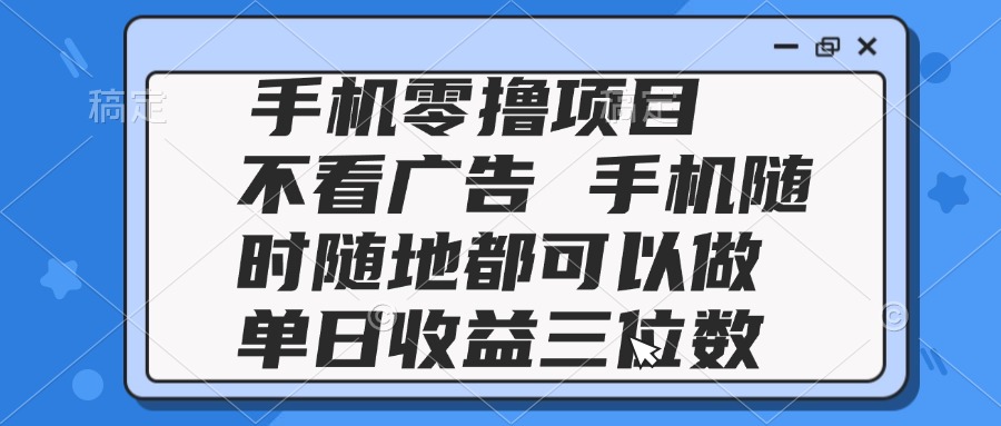 2025手机零撸项目 不看广告 手机随时可做 单日收益三位数-瀚洪创业网