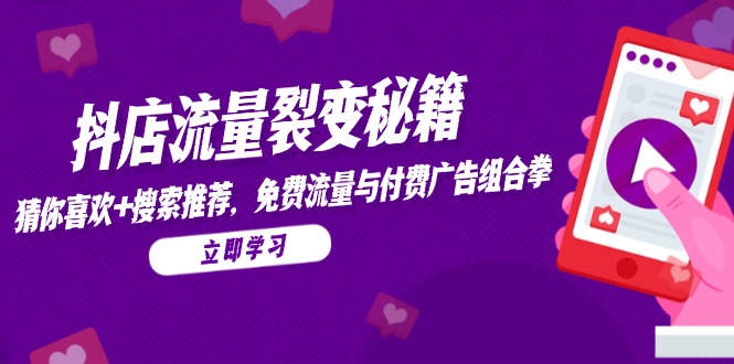 抖店流量裂变秘籍，猜你喜欢，搜索推荐，免费流量与付费广告组合拳-瀚洪创业网