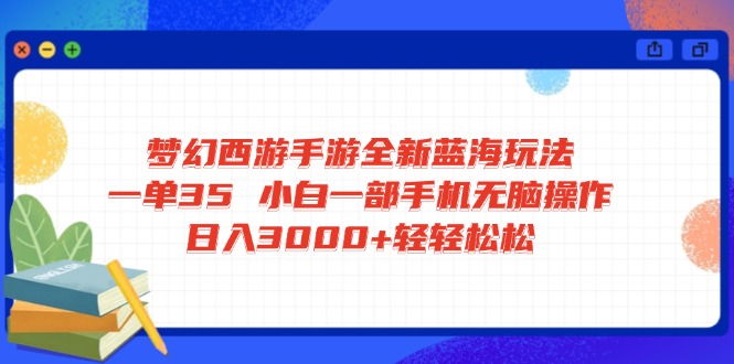 梦幻西游手游全新蓝海玩法 一单35 小白一部手机无脑操作 日入3000+轻轻…-瀚洪创业网