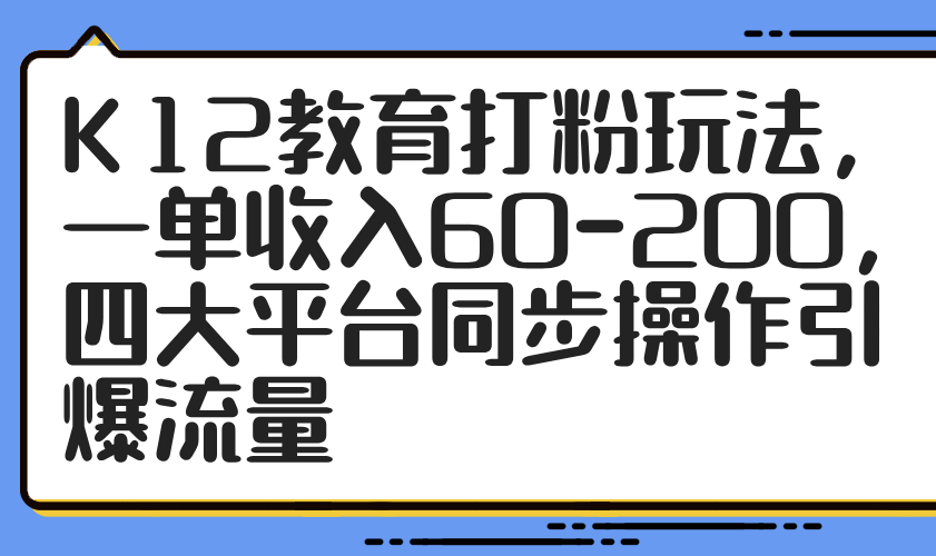 K12教育打粉玩法，一单收入60-200，四大平台同步操作引爆流量-瀚洪创业网