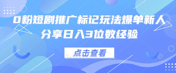 0粉短剧推广标记玩法爆单新人分享日入3位数经验-瀚洪创业网