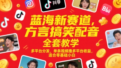蓝海新赛道，方言搞笑配音全套教学，多平台分发，单条视频撸多平台收益，适合零基础小白-瀚洪创业网