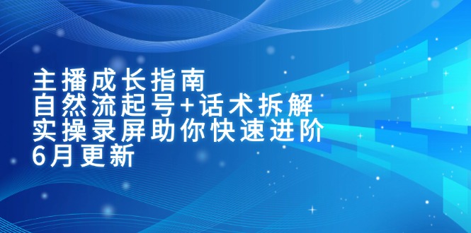主播成长指南：自然流起号+话术拆解，实操录屏助你快速进阶(6月更新-瀚洪创业网