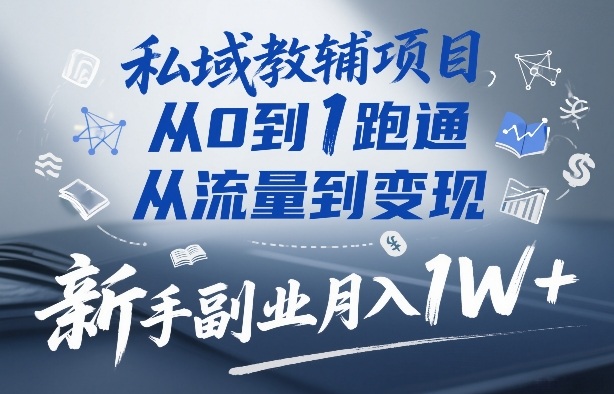 私域教辅项目，从0到1跑通，从流量到变现，新手副业月入1W+-瀚洪创业网