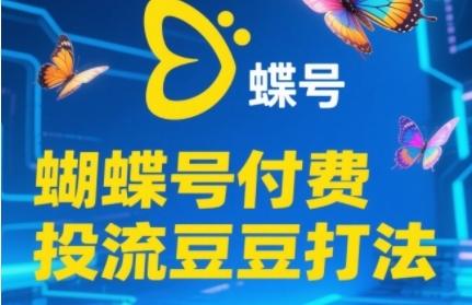 2025蝴蝶号付费投流豆豆打法，助新手快速掌握付费流量撬动自然流的核心玩法-瀚洪创业网