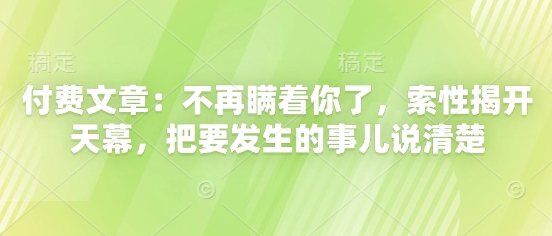 付费文章：不再瞒着你了，索性揭开天幕，把要发生的事儿说清楚-瀚洪创业网