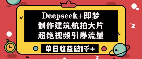 Deepseek+即梦制作建筑航拍大片超绝视频引爆流量单日收益破1k+-瀚洪创业网