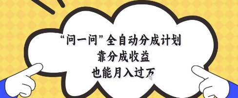 问一问全自动分成计划，靠分成收益也能月入过1W【揭秘】-瀚洪创业网