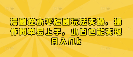 漫剧逆水寒短剧玩法实操，操作简单易上手，小白也能实现月入几k-瀚洪创业网