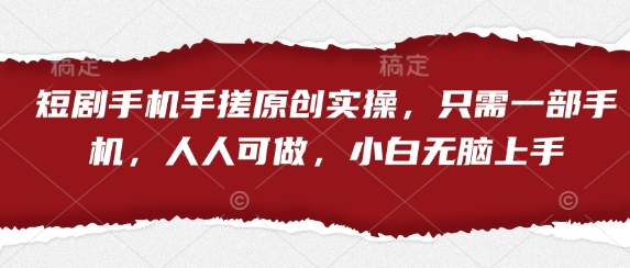 短剧手机手搓原创实操，只需一部手机，人人可做，小白无脑上手-瀚洪创业网