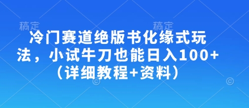 冷门赛道绝版书化缘式玩法，小试牛刀也能日入100+(详细教程+资料)-瀚洪创业网