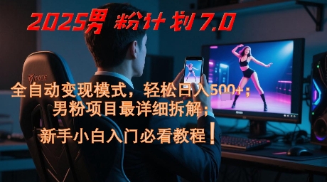 2025男粉计划7.0，全自动变现模式，轻松日入5张+，新手小白必看课程-瀚洪创业网