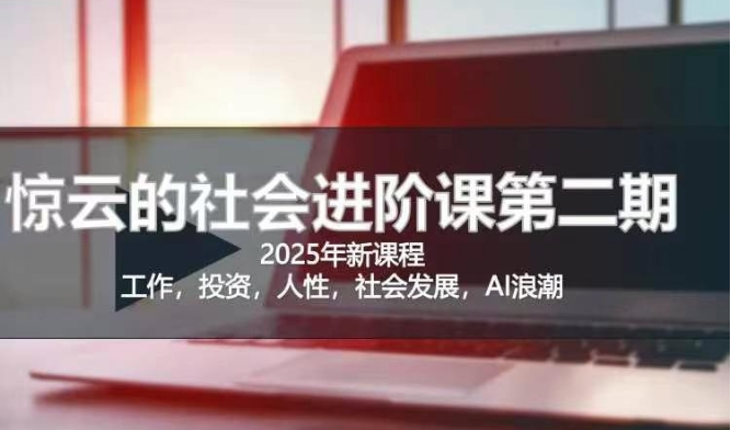 2025惊云社会进阶课(全新课程)，如果你要让自己的人生变清晰化社会化的话 这是我必推的一门课-瀚洪创业网