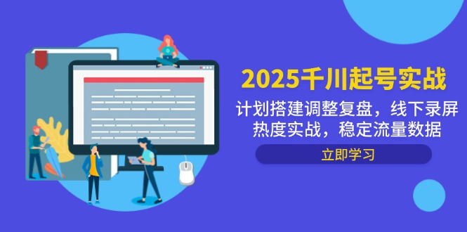 2025千川起号实战，计划搭建调整复盘，线下录屏热度实战，稳定流量数据-瀚洪创业网