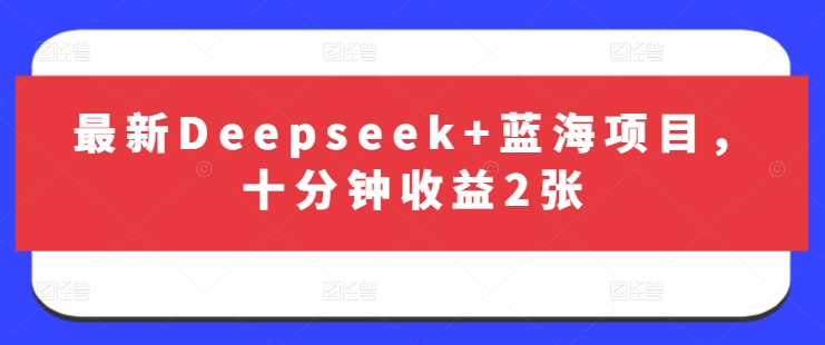 最新Deepseek+蓝海项目，十分钟收益2张-瀚洪创业网