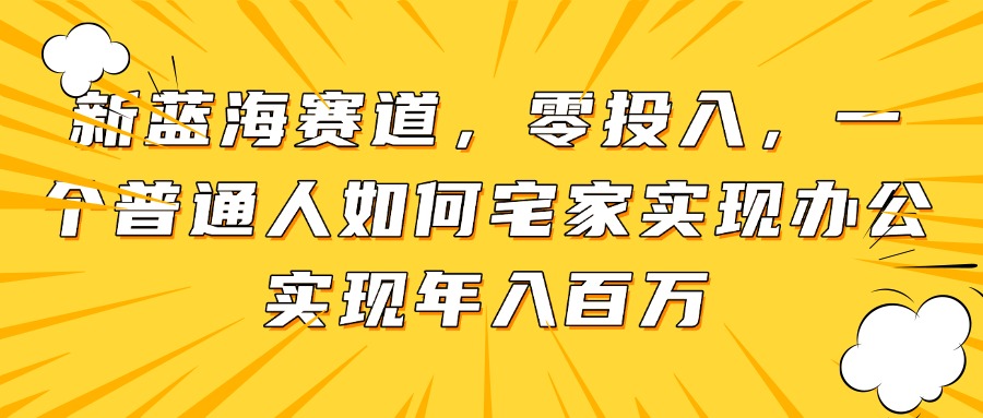 新蓝海赛道，零投入，一个普通人如何宅家办公实现年入百万-瀚洪创业网
