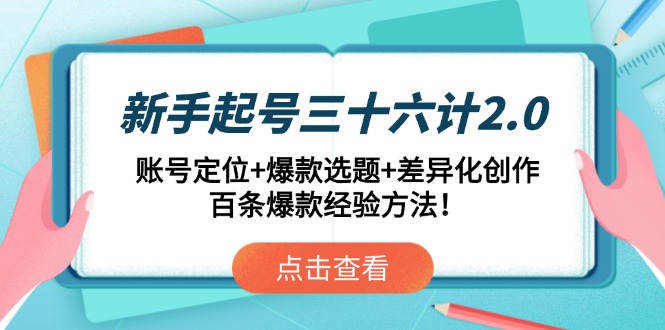 新手起号三十六计2.0：账号定位+爆款选题+差异化创作，百条爆款经验方法！-瀚洪创业网
