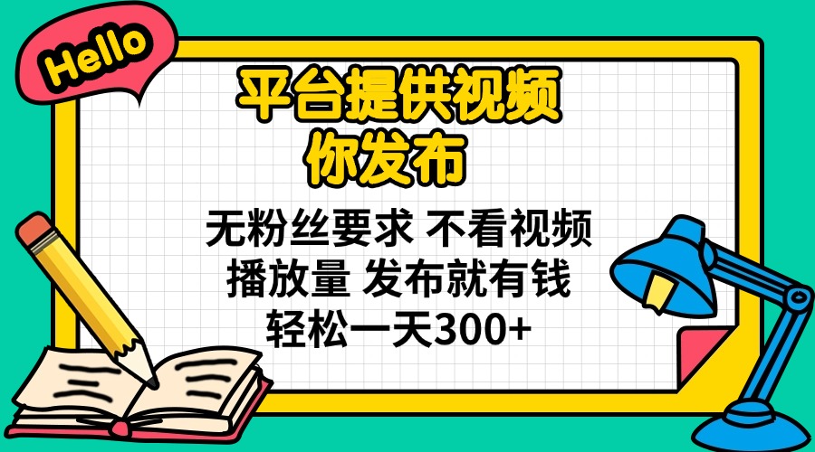 平台提供视频 你发布 无粉丝要求 不看视频播放量 发布就有钱 轻松一天300+-瀚洪创业网