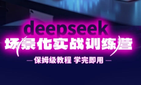 DeepSeek场景化实战训练营，保姆级教程，学完即用，手把手教你用DeepSeek提升效率-瀚洪创业网