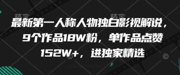 最新第一人称人物独白影视解说，9个作品18W粉，单作品点赞152W+，进独家精选-瀚洪创业网