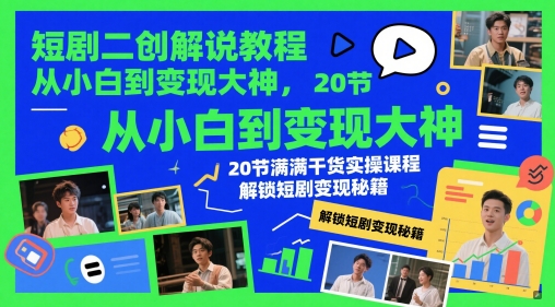 短剧二创解说教程，从小白到变现大神，20节满满干货实操课程，解锁短剧变现秘籍-瀚洪创业网