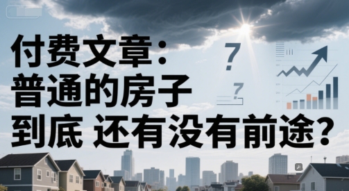 付费文章：普通的房子到底还有没有前途？-瀚洪创业网