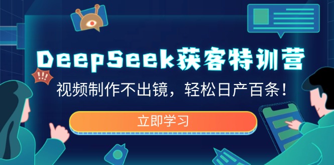 DeepSeek获客特训营，视频制作不出镜，轻松日产百条！-瀚洪创业网